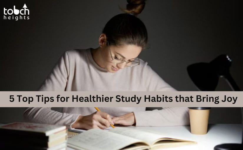 5 Top Tips for Healthier Study Habits that Bring Joy |Touchheights